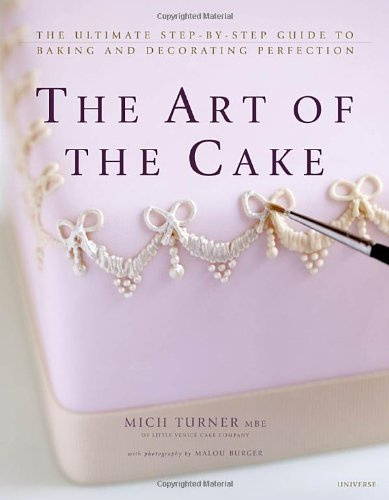 The Art of the Cake: The Ultimate Step-By-Step Guide to Baking and Decorating Perfection