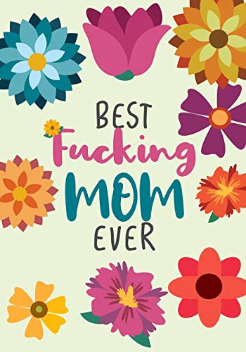 Best fucking Mom ever: Mother's Day Journal Notebook To Write In For Mom, Blank Journal, A thoughtful Gift for New Mothers,Parents. Write Memories now ,Read them later