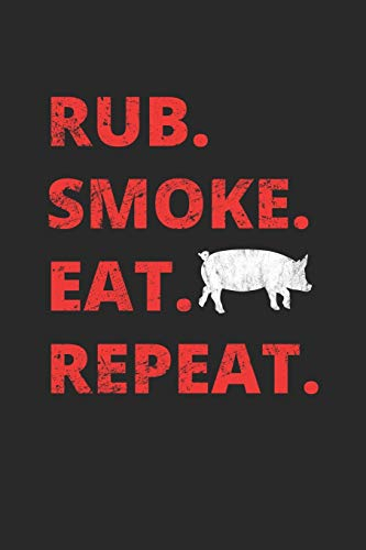 Rub. Smoke. Eat. Repeat.: Grill Notizbuch zum Selberschreiben & Gestalten von Rezepten und Grillrezepten von Fleisch und Wurst als persönliches Kochbuch beim Grillen