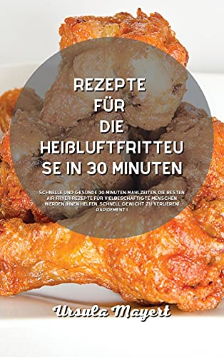 Rezepte für die Heißluftfritteuse in 30 Minuten: Schnelle und gesunde 30-Minuten-Mahlzeiten, die besten Air Fryer-Rezepte für vielbeschäftigte ... Ihnen helfen, schnell Gewicht zu verlieren!