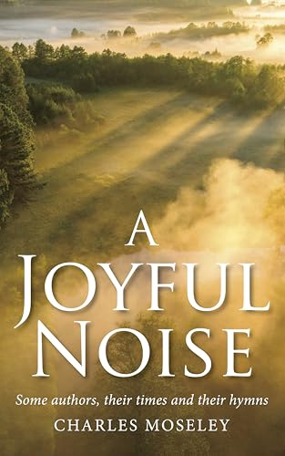 A Joyful Noise: Some authors, their times and their hymns