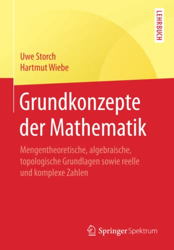 Grundkonzepte der Mathematik: Mengentheoretische, algebraische, topologische Grundlagen sowie reelle und komplexe Zahlen (Springer-Lehrbuch)