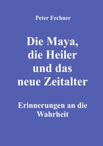 Die Maya, die Heiler und das neue Zeitalter: Erinnerungen an die Wahrheit