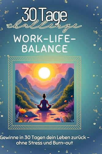 Work-Life-Balance: Gewinne in 30 Tagen dein Leben zurück - ohne Stress und Burn-out