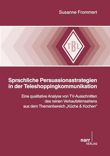 Sprachliche Persuationsstrategien in der Teleshoppingkommunikation: Eine qualitative Analyse von TV-Ausschnitten des reinen Verkaufsfernsehens aus dem ... & Kochen“ (Tübinger Beiträge zur Linguistik)