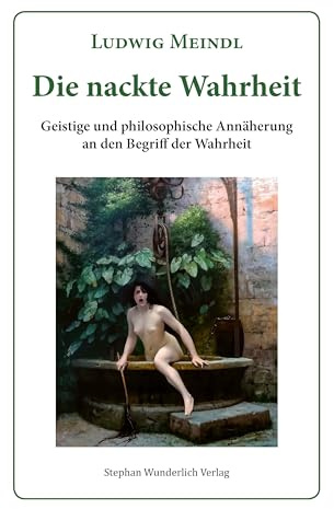 Die nackte Wahrheit: Geistige und philosophische Annäherung an den Begriff der Wahrheit