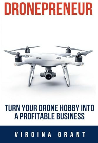 Dronepreneur: Turn Your Drone Hobby into a Profitable Business