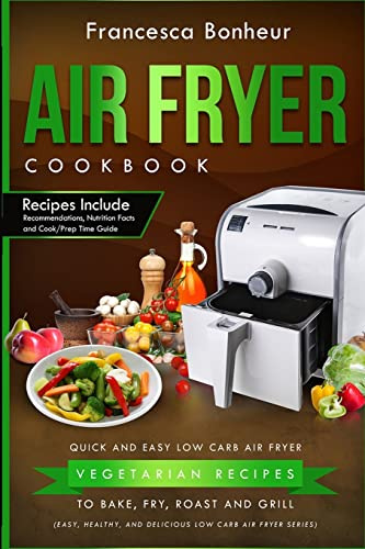Air Fryer Cookbook: Quick and Easy Low Carb Air Fryer Vegetarian Recipes to Bake, Fry, Roast and Grill: Volume 4 (Easy, Healthy and Delicious Low Carb Air Fryer Series)
