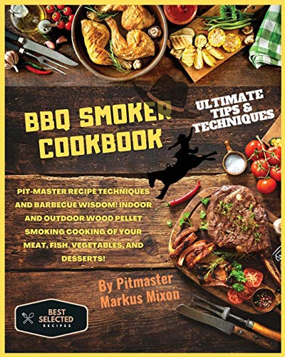 BBQ Smoker Cookbook: Special Edition: Pit-master recipe techniques and barbecue wisdom! Indoor and Outdoor wood pellet smoking cooking of your Meat, Fish, Vegetables, and Desserts!