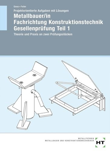 Projektorientierte Aufgaben mit Lösungen Metallbauer/in Fachrichtung Konstruktionstechnik Gesellenprüfung Teil 1: Theorie und Praxis an zwei Prüfungsstücken