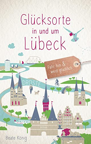 Glücksorte in und um Lübeck: Fahr hin & werd glücklich - mit 80 ausgewählten Highlights und Geheimtipps für besondere Entdeckungen, Ausflüge und Kurztrips