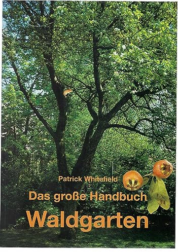 Das große Handbuch Waldgarten: Permakultur, biologischer Obst-, Gemüse- und Kräuteranbau auf mehreren Ebenen