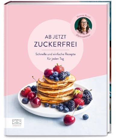 Ab jetzt zuckerfrei: Über 70 schnelle und einfache Rezepte für jeden Tag – von Frühstück über Snacks und Kuchen bis zu Hauptgerichten und Getränken