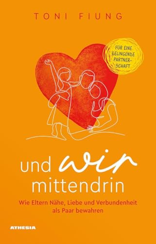 Und wir mittendrin: Wie Eltern Nähe, Liebe und Verbundenheit als Paar bewahren