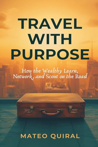 Travel With Purpose: How the Wealthy Learn, Network, and Scout on the Road