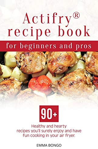 Actifry® recipe book for beginners and pros: 90+ Healthy and hearty recipes you’ll surely enjoy and have fun cooking in your air fryer (English Edition)