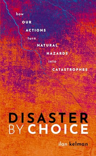 Disaster by Choice: How our actions turn natural hazards into catastrophes