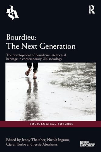Bourdieu: The Next Generation: The Development of Bourdieu's Intellectual Heritage in Contemporary UK Sociology (Sociological Futures)