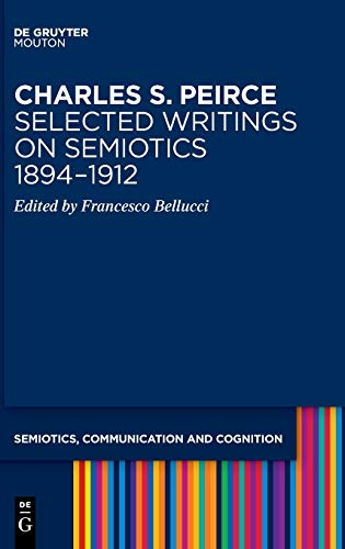 Charles S. Peirce. Selected Writings on Semiotics, 1894–1912: Semiotic Writings (Semiotics, Communication and Cognition [SCC], 21)