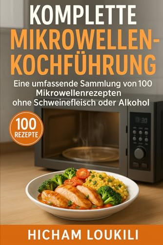 Komplette Mikrowellen-Kochführung: 100 schnelle und einfache Rezepte ohne Schweinefleisch & Alkohol: Eine umfassende Sammlung gesunder, leckerer und zeitsparender Mikrowellenrezepte für jeden Tag