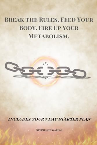 Break the Rules. Fuel Your Body. Fire Up Your Metabolism.: Includes Your 7 Day Starter Plan