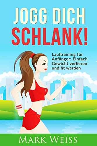 Jogg Dich Schlank: Lauftraining für Anfänger - Einfach Gewicht verlieren und fit werden durch Laufen für mehr Vitalität, weniger Stress und ein gesünderes Leben