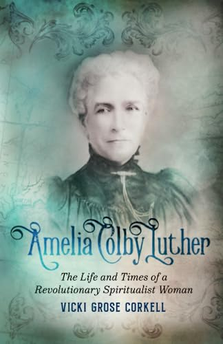 Amelia Colby Luther: The Life and Times of a Revolutionary Spiritualist Woman