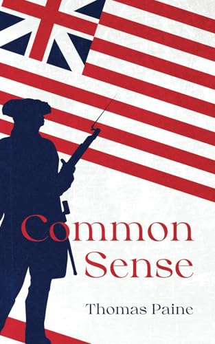 Common Sense by Thomas Paine: The Original Classic Text - An Argument for Liberty and Self Governance