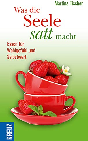 Was die Seele satt macht: Essen für Wohlgefühl und Selbstwert