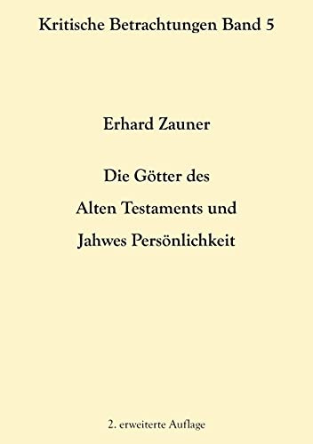 Die Götter des Alten Testamens und Jahwes Persönlichkeit: 2. erweiterte Auflage (Kritische Betrachtungen)