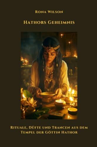 Hathors Geheimnis: Rituale, Düfte und Trancen aus dem Tempel der Göttin Hathor