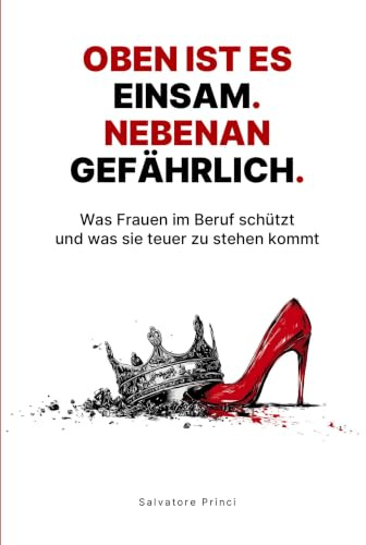 Oben ist es einsam. Nebenan gefährlich.: Was Frauen im Beruf schützt und was sie teuer zu stehen kommt.
