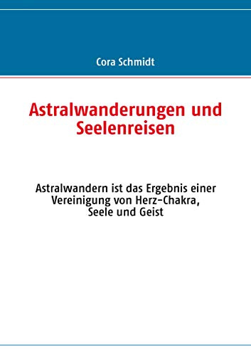 Astralwanderungen und Seelenreisen: Astralwandern ist das Ergebnis einer Vereinigung von Herz-Chakra, Seele und Geist