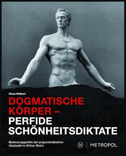 Dogmatische Körper – Perfide Schönheitsdiktate: Bedeutungsprofile der programmatischen Aktplastik im Dritten Reich
