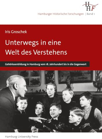 Unterwegs in eine Welt des Verstehens: Gehörlosenbildung in Hamburg vom 18. Jahrhundert bis zur Gegenwart (Hamburger Historische Forschungen)