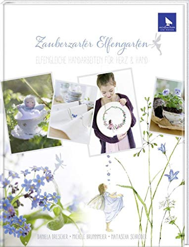Zauberzarter Elfengarten: Elfengleiche Handarbeiten für Herz & Hand