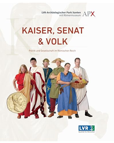 Kaiser, Senat & Volk: Politik und Gesellschaft im Römischen Reich (Führer und Schriften des LVR-Archäologischen Parks Xanten)