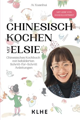Chinesisch kochen mit Elsie: Chinesisches Kochbuch mit Schritt-für-Schritt Anleitungen - original chinesische Rezepte mit Spaß nachkochen (viele vegane & vegetarische Rezepte!)