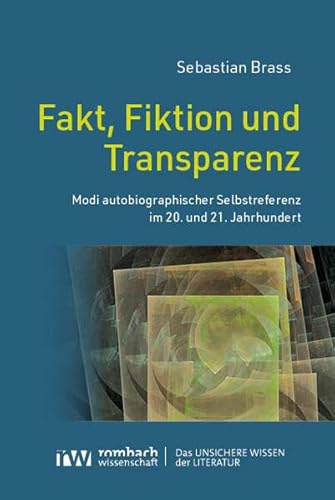 Fakt, Fiktion und Transparenz: Modi autobiographischer Selbstreferenz im 20. und 21. Jahrhundert (Das Unsichere Wissen der Literatur)