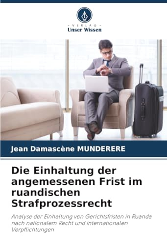 Die Einhaltung der angemessenen Frist im ruandischen Strafprozessrecht: Analyse der Einhaltung von Gerichtsfristen in Ruanda nach nationalem Recht und internationalen Verpflichtungen
