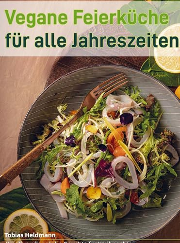 Vegane Feierküche für alle Jahreszeiten: Kreative pflanzliche Gerichte für Weihnachten, Sommerabende und gemütliche Familienmomente