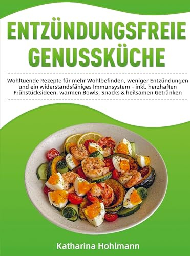 Entzündungsfreie Genussküche: Wohltuende Rezepte für mehr Wohlbefinden, weniger Entzündungen und ein widerstandsfähiges Immunsystem - inkl. herzhaften Frühstücksideen, warmen Bowls