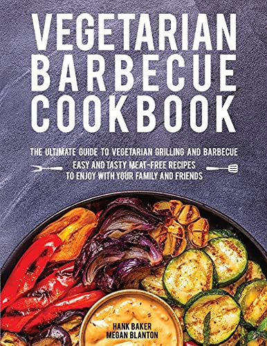 Vegetarian Barbecue Cookbook: The Ultimate Guide to Vegetarian Grilling and Barbecue. Easy and Tasty Meat-Free Recipes to Enjoy with Your Family and Friends