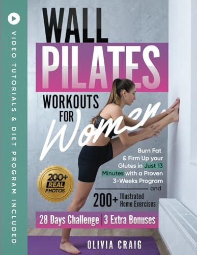 Wall Pilates Workouts for Women: Burn Fat & Firm Up your Glutes in Just 13 Minutes with a Proven 3-Weeks Program and 200+ Illustrated Home Exercises | Video Tutorials & Diet Program Included