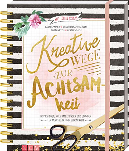 Kreative Wege zur Achtsamkeit: Inspirationen, Kreativanleitungen und Übungen für mehr Glück und Gelassenheit