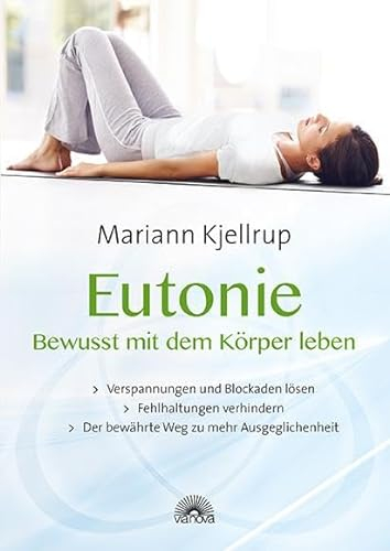Eutonie - Bewusst mit dem Körper leben: Verspannungen und Blockaden lösen, Fehlhaltungen verhindern, der bewährte Weg zu mehr Ausgeglichenheit