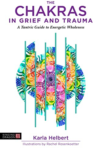 The Chakras in Grief and Trauma: A Tantric Guide to Wholeness Through Energetic Balance
