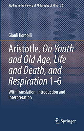 Aristotle. On Youth and Old Age, Life and Death, and Respiration 1-6: With Translation, Introduction and Interpretation (Studies in the History of Philosophy of Mind, 30)