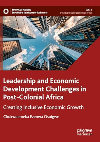 Leadership and Economic Development Challenges in Post-Colonial Africa: Creating Inclusive Economic Growth (Sustainable Development Goals Series)