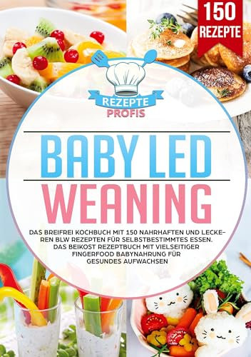 Baby Led Weaning: Das Breifrei Kochbuch mit 150 nahrhaften und leckeren BLW Rezepten für selbstbestimmtes Essen. Das Beikost Rezeptbuch mit vielseitiger Fingerfood Babynahrung für gesundes Aufwachsen